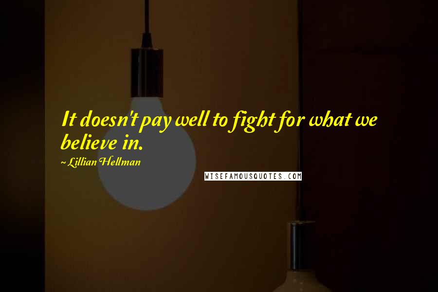 Lillian Hellman Quotes: It doesn't pay well to fight for what we believe in.