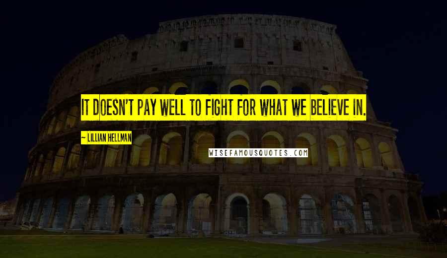 Lillian Hellman Quotes: It doesn't pay well to fight for what we believe in.