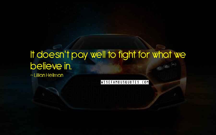 Lillian Hellman Quotes: It doesn't pay well to fight for what we believe in.