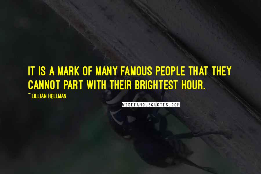 Lillian Hellman Quotes: It is a mark of many famous people that they cannot part with their brightest hour.