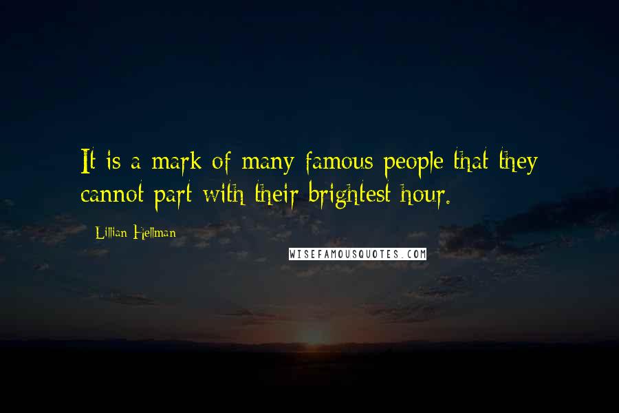 Lillian Hellman Quotes: It is a mark of many famous people that they cannot part with their brightest hour.