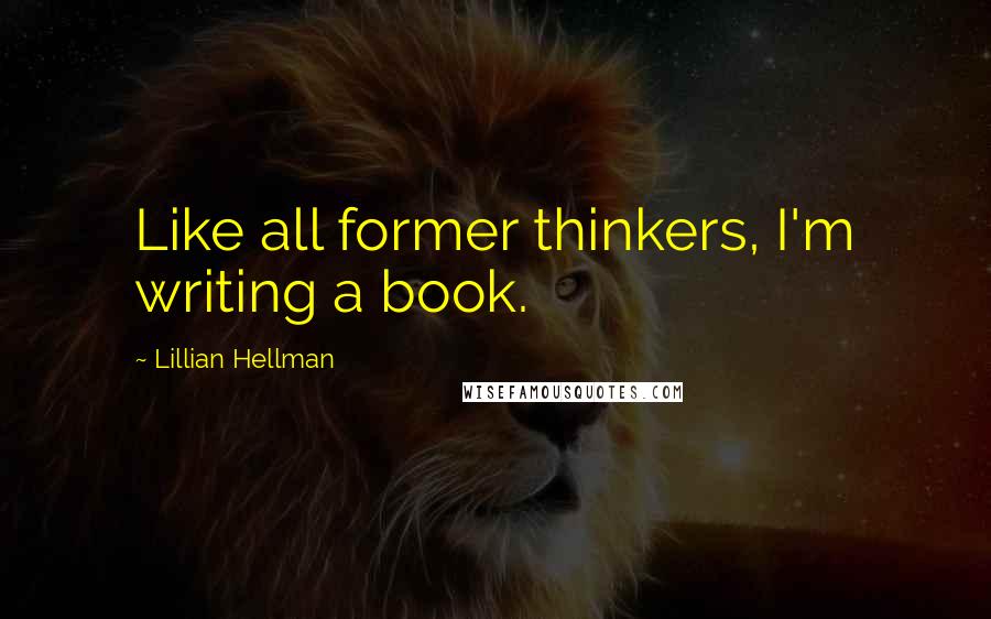 Lillian Hellman Quotes: Like all former thinkers, I'm writing a book.