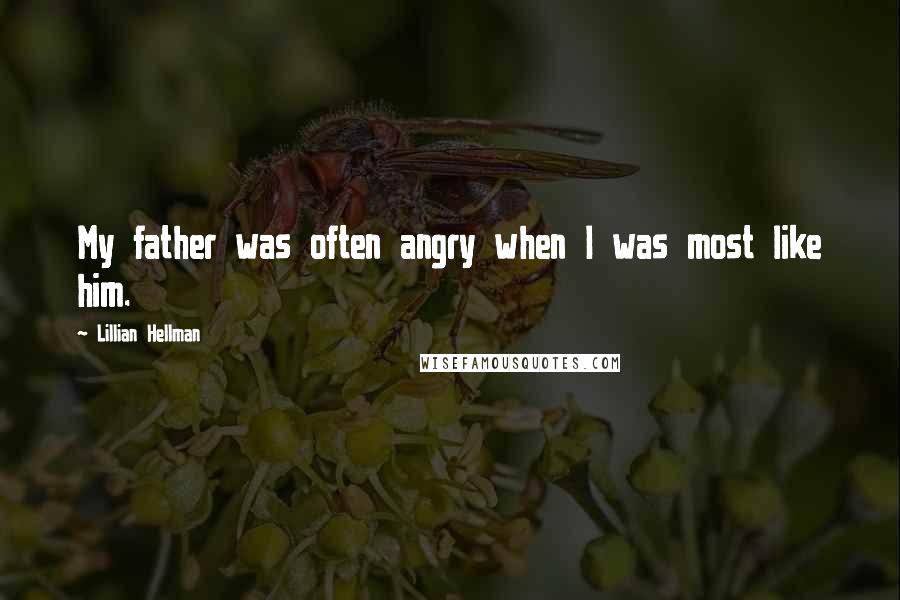 Lillian Hellman Quotes: My father was often angry when I was most like him.