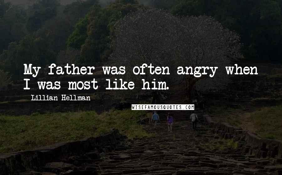 Lillian Hellman Quotes: My father was often angry when I was most like him.