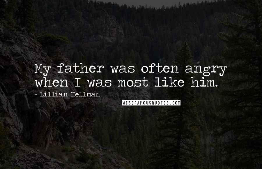 Lillian Hellman Quotes: My father was often angry when I was most like him.