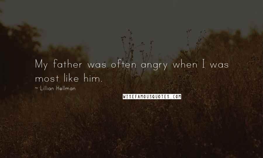 Lillian Hellman Quotes: My father was often angry when I was most like him.