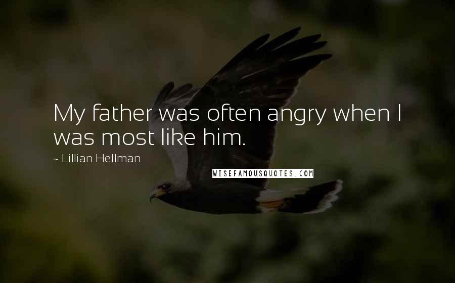 Lillian Hellman Quotes: My father was often angry when I was most like him.