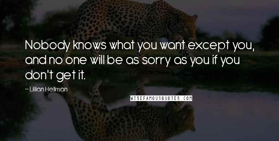 Lillian Hellman Quotes: Nobody knows what you want except you, and no one will be as sorry as you if you don't get it.