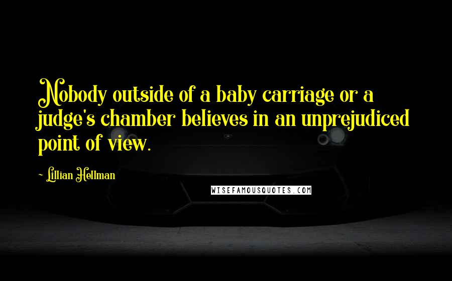 Lillian Hellman Quotes: Nobody outside of a baby carriage or a judge's chamber believes in an unprejudiced point of view.