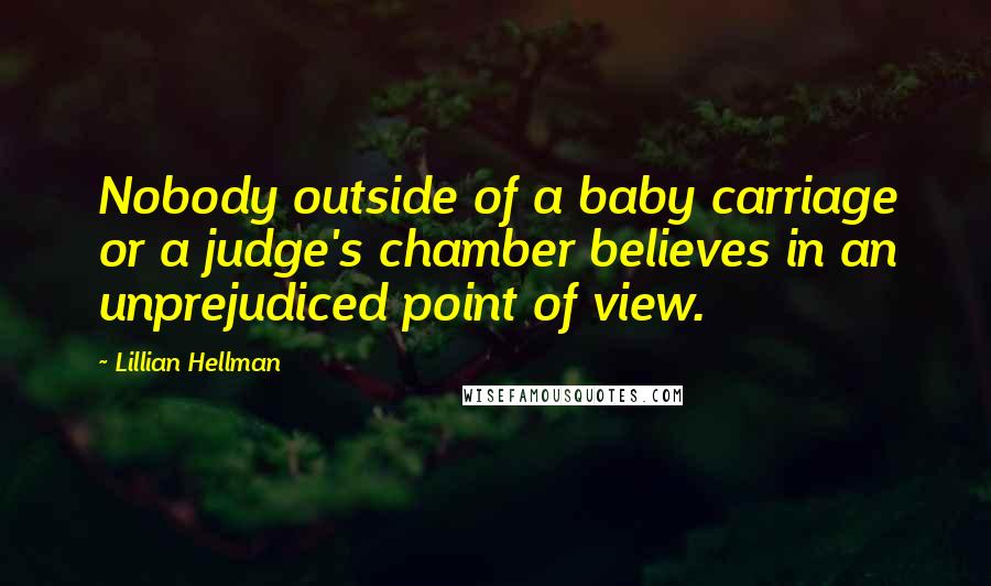 Lillian Hellman Quotes: Nobody outside of a baby carriage or a judge's chamber believes in an unprejudiced point of view.