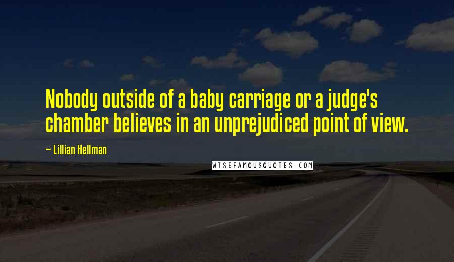 Lillian Hellman Quotes: Nobody outside of a baby carriage or a judge's chamber believes in an unprejudiced point of view.