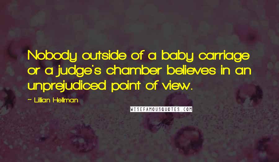 Lillian Hellman Quotes: Nobody outside of a baby carriage or a judge's chamber believes in an unprejudiced point of view.