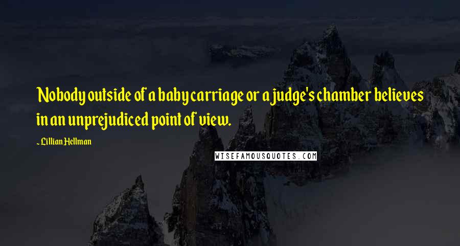 Lillian Hellman Quotes: Nobody outside of a baby carriage or a judge's chamber believes in an unprejudiced point of view.