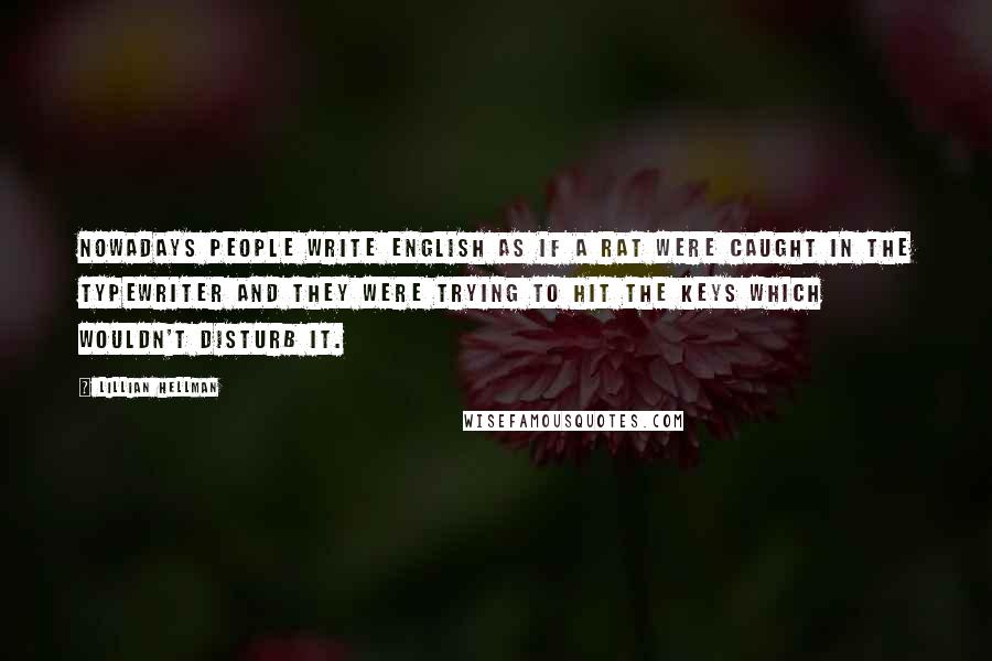 Lillian Hellman Quotes: Nowadays people write English as if a rat were caught in the typewriter and they were trying to hit the keys which wouldn't disturb it.