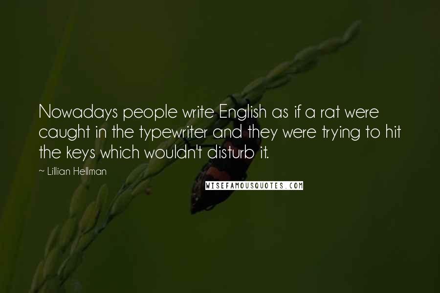 Lillian Hellman Quotes: Nowadays people write English as if a rat were caught in the typewriter and they were trying to hit the keys which wouldn't disturb it.