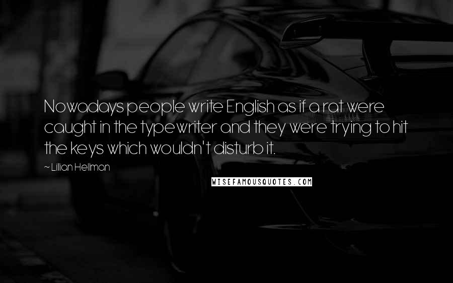 Lillian Hellman Quotes: Nowadays people write English as if a rat were caught in the typewriter and they were trying to hit the keys which wouldn't disturb it.