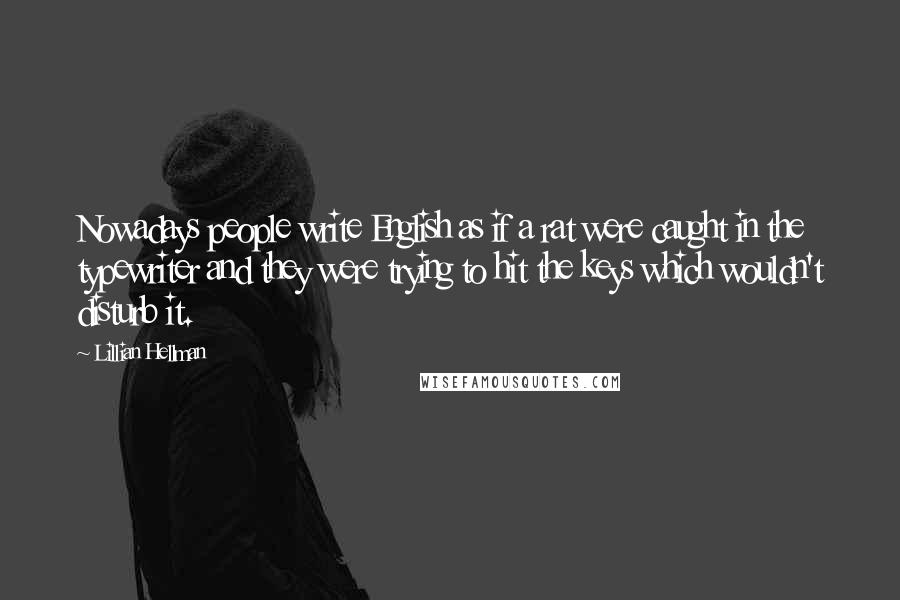 Lillian Hellman Quotes: Nowadays people write English as if a rat were caught in the typewriter and they were trying to hit the keys which wouldn't disturb it.