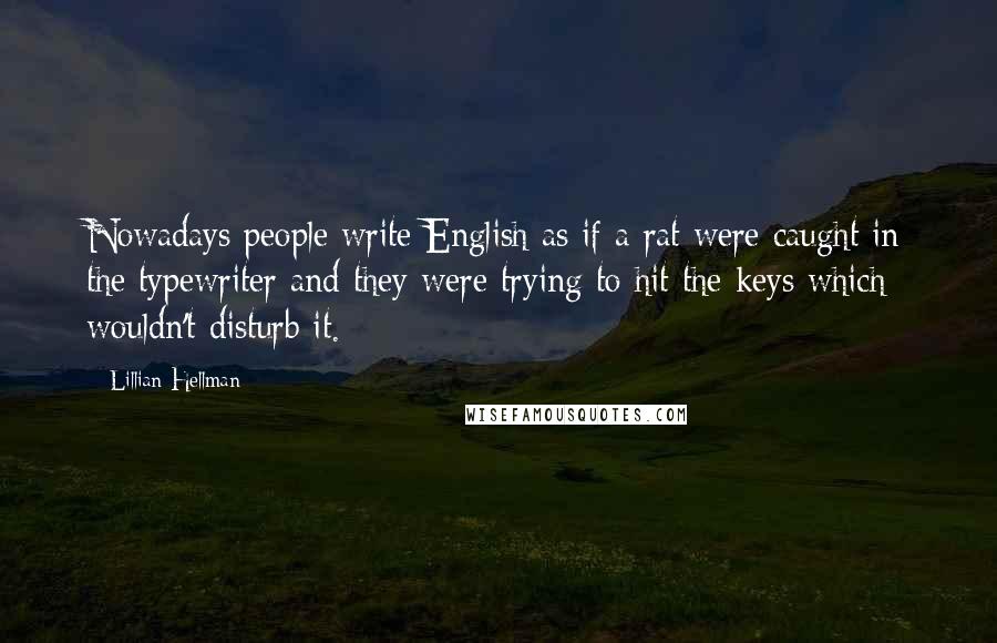 Lillian Hellman Quotes: Nowadays people write English as if a rat were caught in the typewriter and they were trying to hit the keys which wouldn't disturb it.