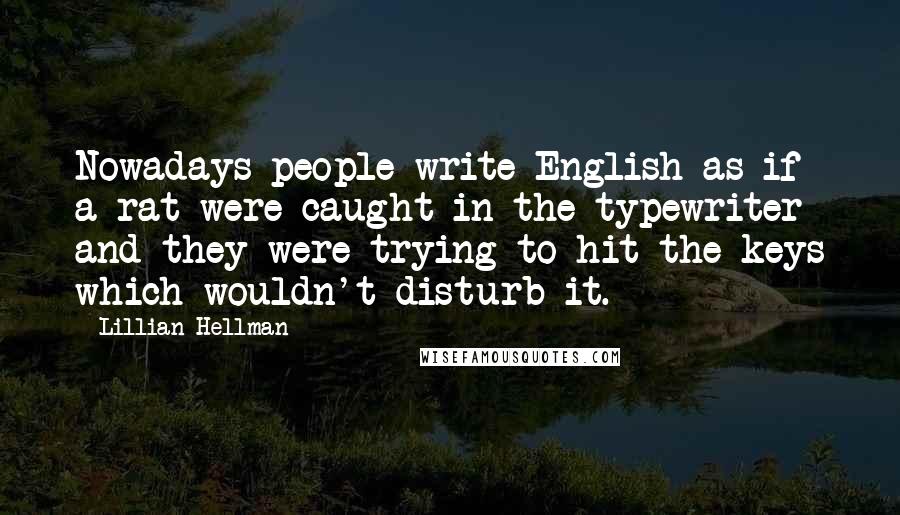 Lillian Hellman Quotes: Nowadays people write English as if a rat were caught in the typewriter and they were trying to hit the keys which wouldn't disturb it.