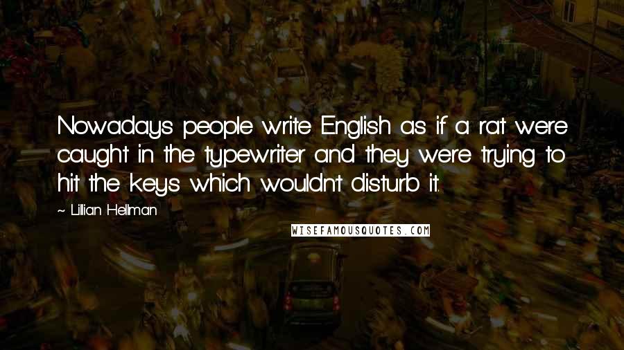 Lillian Hellman Quotes: Nowadays people write English as if a rat were caught in the typewriter and they were trying to hit the keys which wouldn't disturb it.