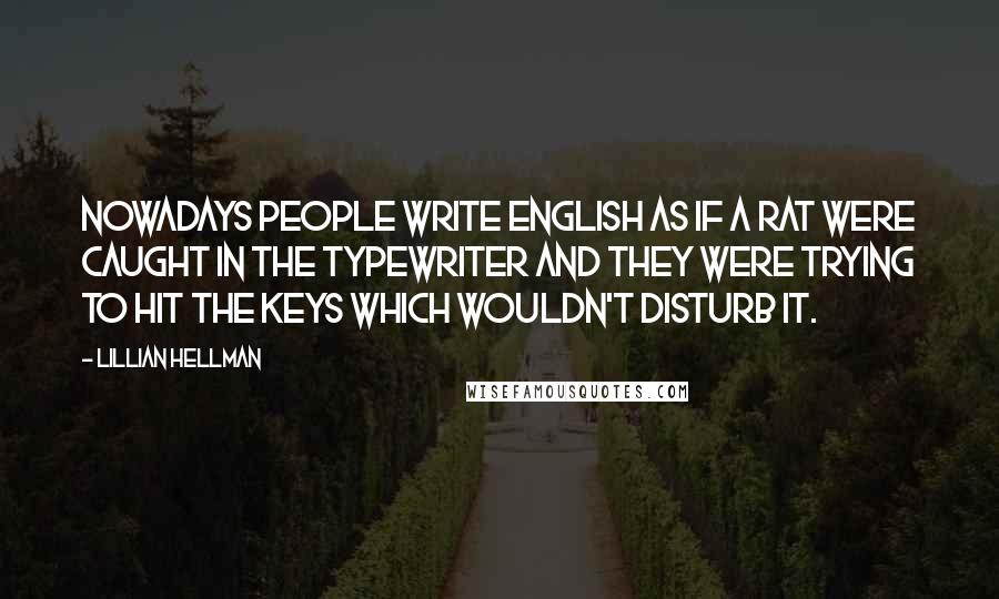 Lillian Hellman Quotes: Nowadays people write English as if a rat were caught in the typewriter and they were trying to hit the keys which wouldn't disturb it.