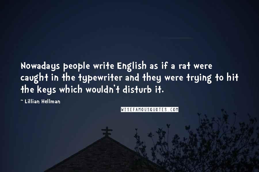 Lillian Hellman Quotes: Nowadays people write English as if a rat were caught in the typewriter and they were trying to hit the keys which wouldn't disturb it.