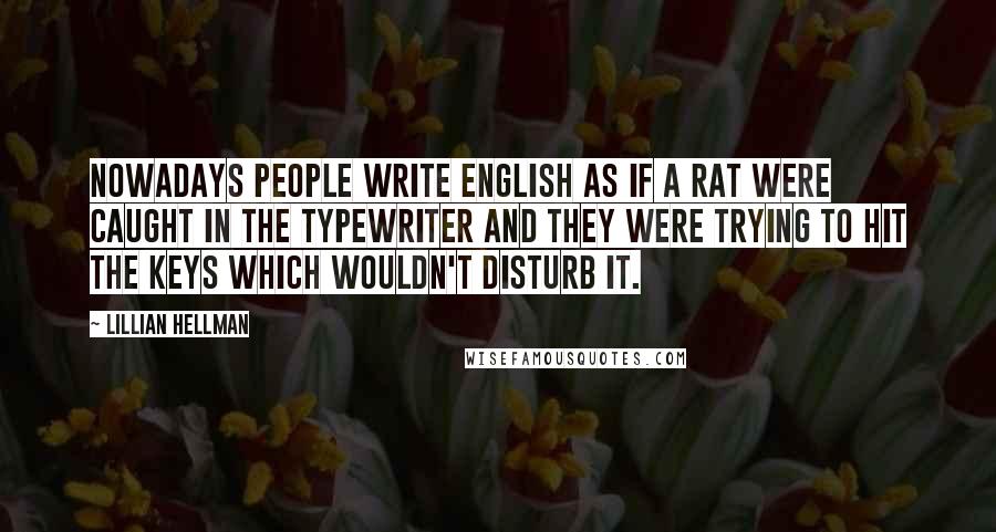 Lillian Hellman Quotes: Nowadays people write English as if a rat were caught in the typewriter and they were trying to hit the keys which wouldn't disturb it.