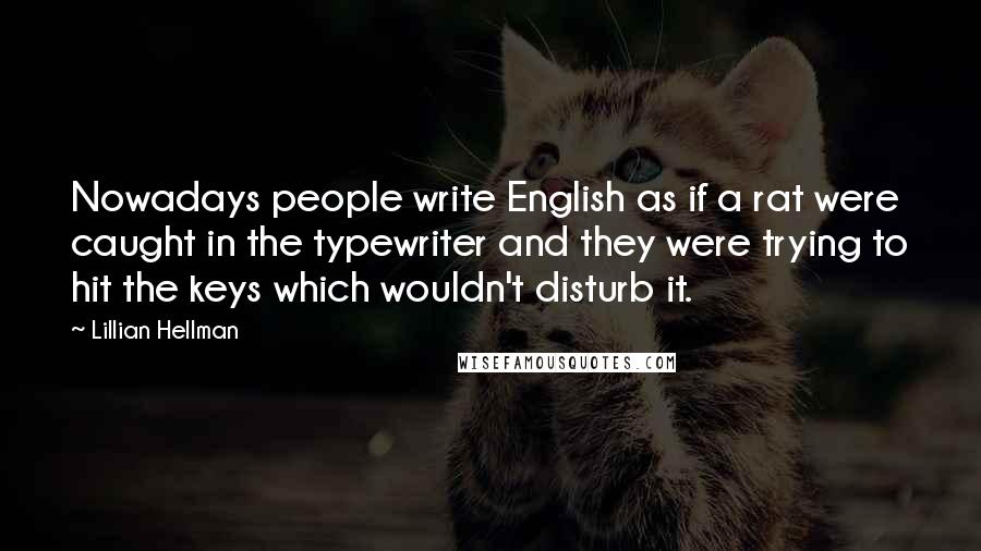 Lillian Hellman Quotes: Nowadays people write English as if a rat were caught in the typewriter and they were trying to hit the keys which wouldn't disturb it.