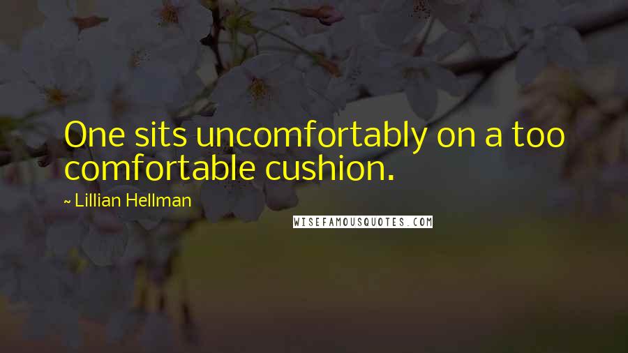 Lillian Hellman Quotes: One sits uncomfortably on a too comfortable cushion.