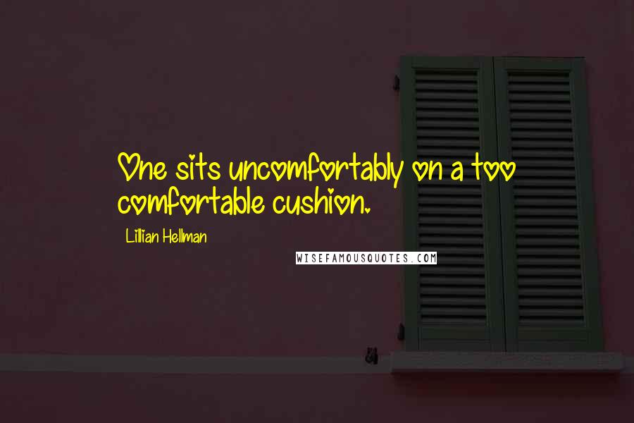 Lillian Hellman Quotes: One sits uncomfortably on a too comfortable cushion.