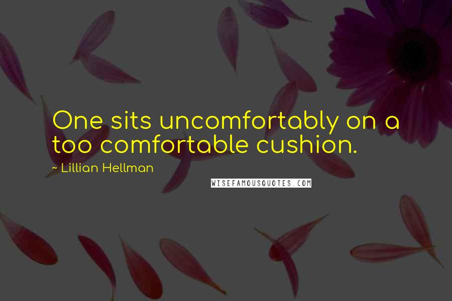 Lillian Hellman Quotes: One sits uncomfortably on a too comfortable cushion.