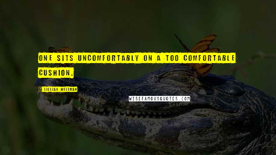 Lillian Hellman Quotes: One sits uncomfortably on a too comfortable cushion.