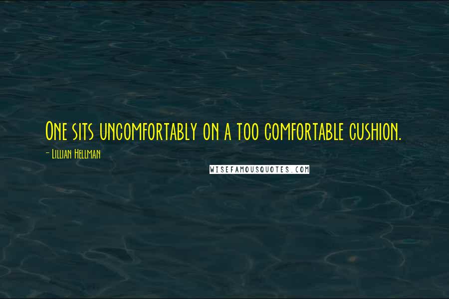 Lillian Hellman Quotes: One sits uncomfortably on a too comfortable cushion.