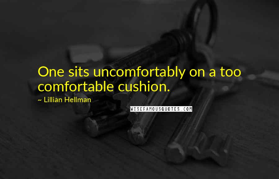 Lillian Hellman Quotes: One sits uncomfortably on a too comfortable cushion.