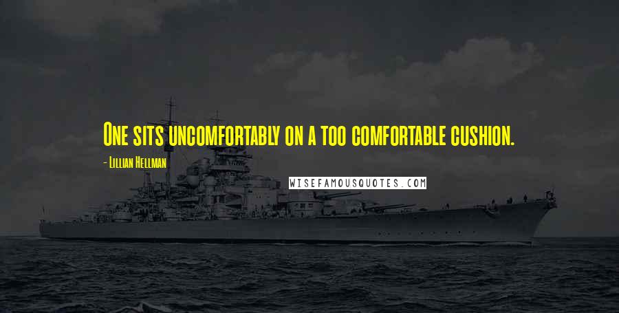 Lillian Hellman Quotes: One sits uncomfortably on a too comfortable cushion.