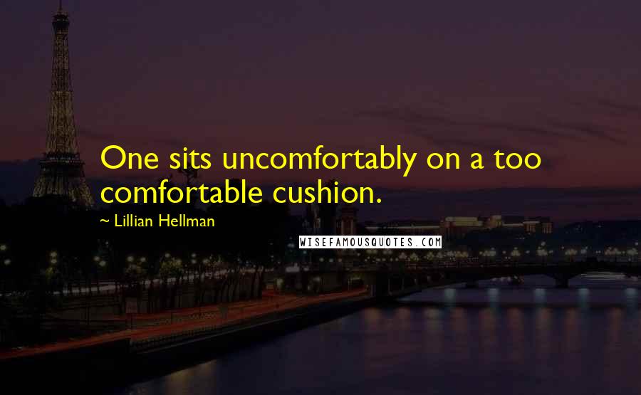 Lillian Hellman Quotes: One sits uncomfortably on a too comfortable cushion.