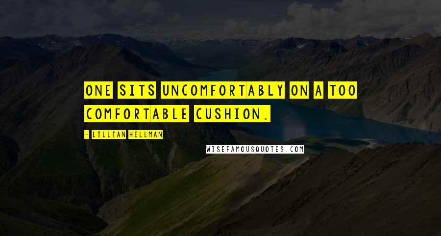 Lillian Hellman Quotes: One sits uncomfortably on a too comfortable cushion.