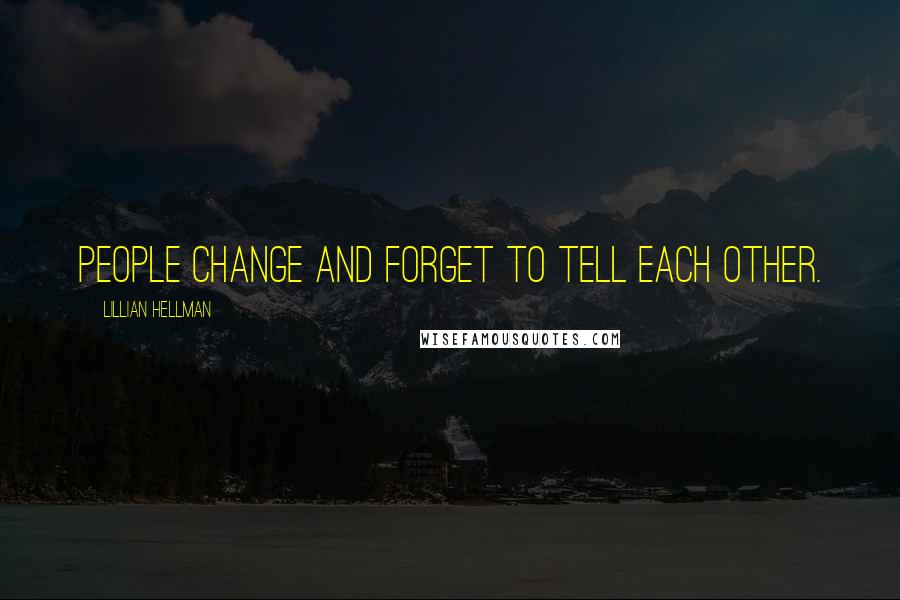 Lillian Hellman Quotes: People change and forget to tell each other.