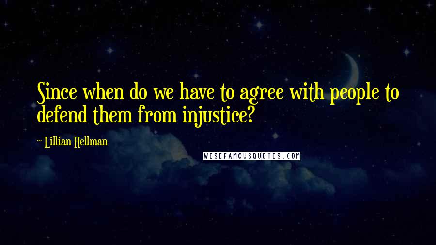 Lillian Hellman Quotes: Since when do we have to agree with people to defend them from injustice?