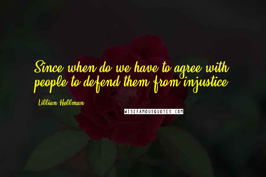 Lillian Hellman Quotes: Since when do we have to agree with people to defend them from injustice?