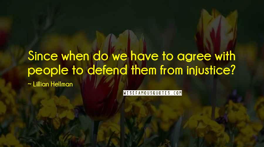 Lillian Hellman Quotes: Since when do we have to agree with people to defend them from injustice?