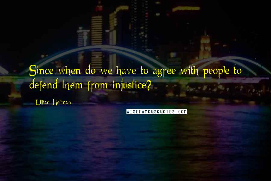 Lillian Hellman Quotes: Since when do we have to agree with people to defend them from injustice?