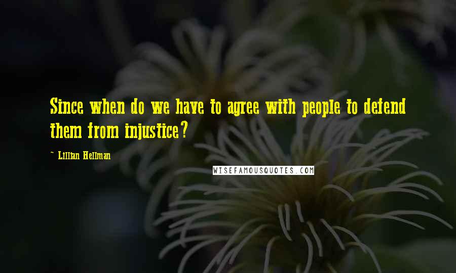 Lillian Hellman Quotes: Since when do we have to agree with people to defend them from injustice?