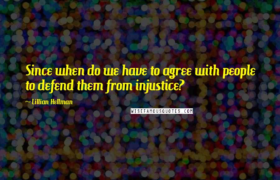 Lillian Hellman Quotes: Since when do we have to agree with people to defend them from injustice?