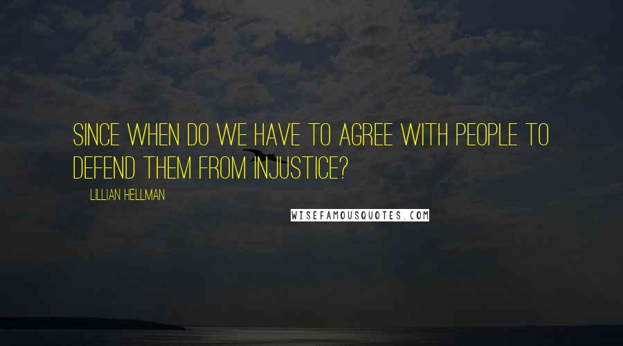 Lillian Hellman Quotes: Since when do we have to agree with people to defend them from injustice?