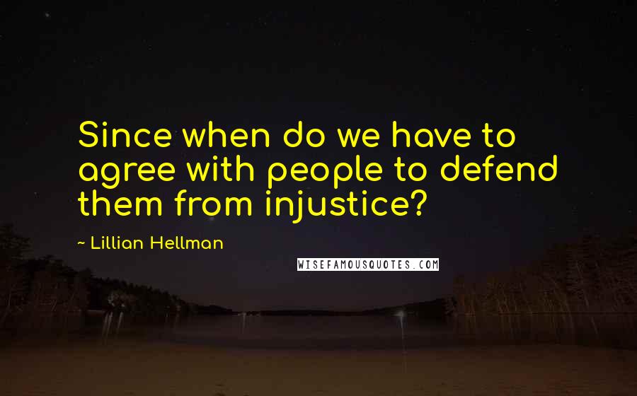 Lillian Hellman Quotes: Since when do we have to agree with people to defend them from injustice?