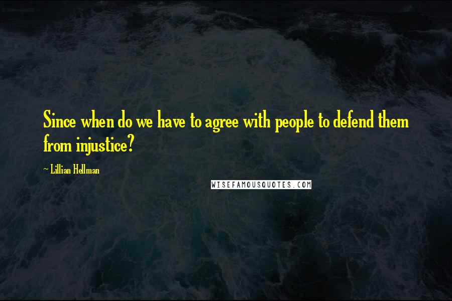 Lillian Hellman Quotes: Since when do we have to agree with people to defend them from injustice?