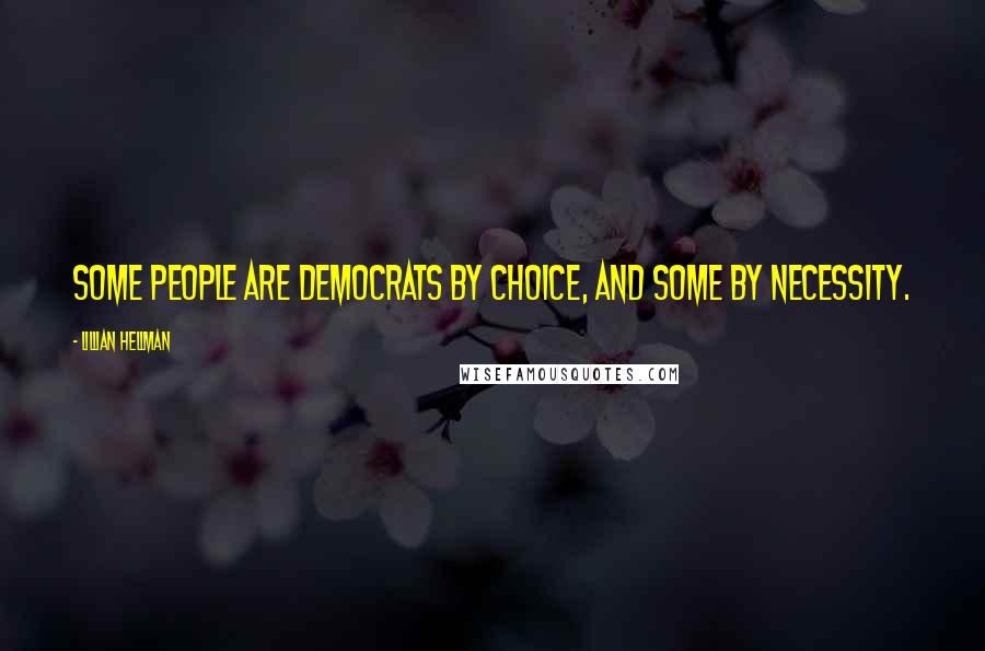 Lillian Hellman Quotes: Some people are democrats by choice, and some by necessity.