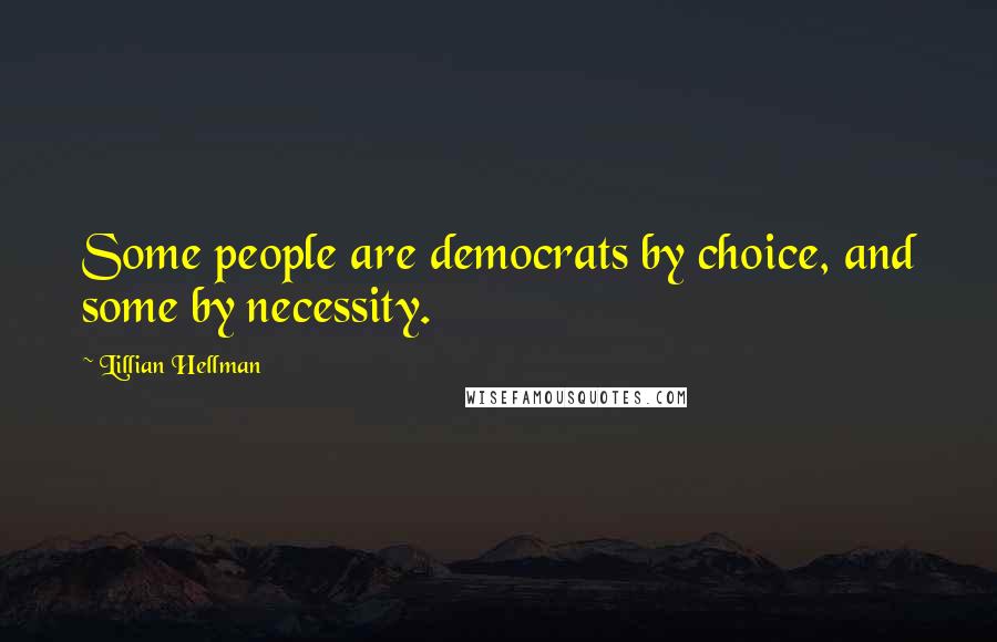 Lillian Hellman Quotes: Some people are democrats by choice, and some by necessity.