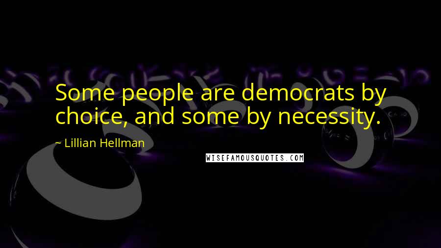 Lillian Hellman Quotes: Some people are democrats by choice, and some by necessity.